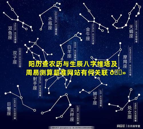 阳历查农历与生辰八字维塔及周易测算超准网站有何关联 🌻
